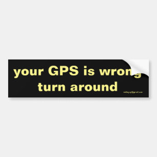 your GPS is wrong Bumper Sticker