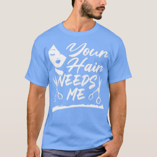 Your Hair Needs Me Funny Hairdresser T-Shirt
