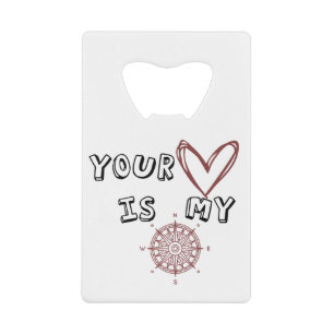Your Heart is my Compass        Credit Card Bottle Opener