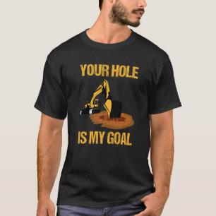 Your Hole Is My Goal Excavator Driver Construction T-Shirt