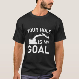Your hole is my goal - Excavator driver T-Shirt