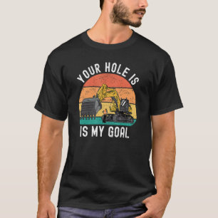 Your Hole Is My Goal Excavator T-Shirt