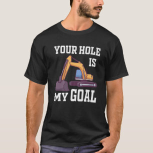 Your Hole Is My Goal / Excavator T-Shirt