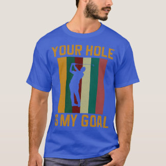 Your Hole Is My Goal Funny Golfer Golf Lover T-Shirt
