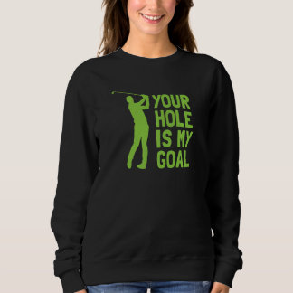 Your Hole Is My Goal Golf Golfing Sweatshirt