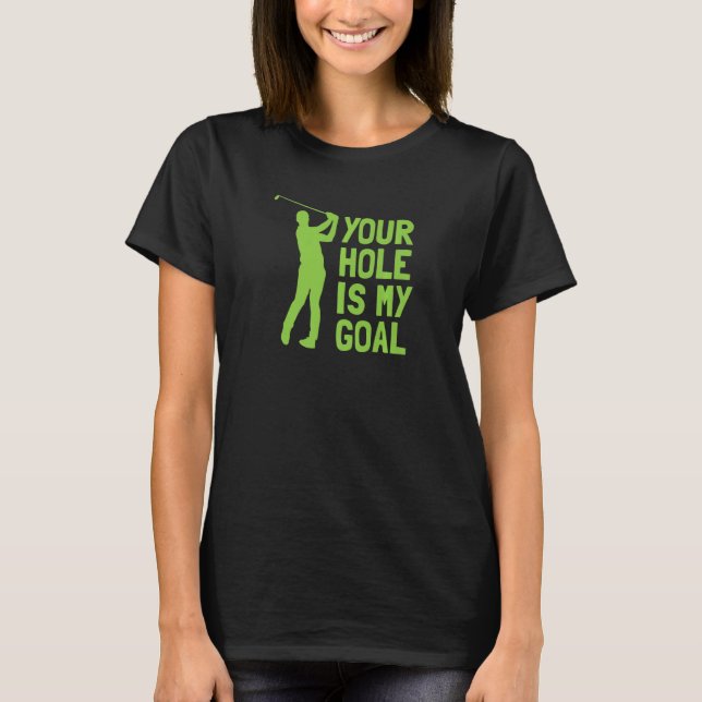 Your Hole Is My Goal Golf Golfing T-Shirt (Front)