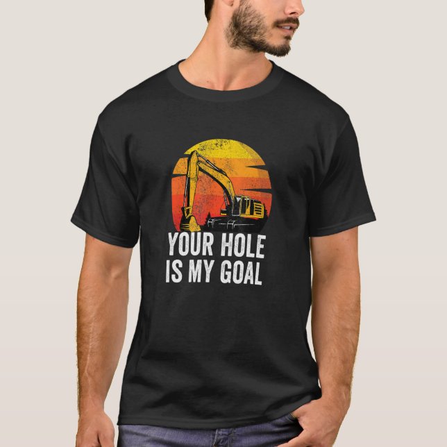 Your Hole Is My Goal  Heavy Equipment Operator Exc T-Shirt (Front)