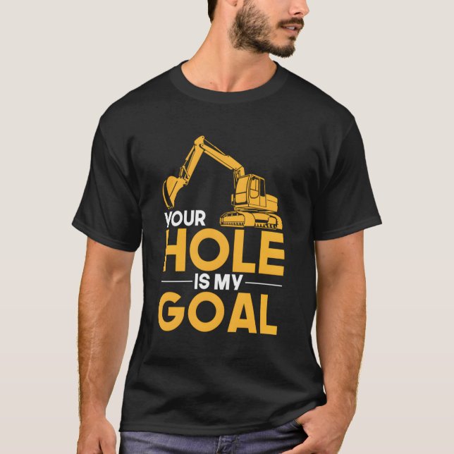 Your Hole Is My Goal Heavy Equipt Operator T-Shirt (Front)