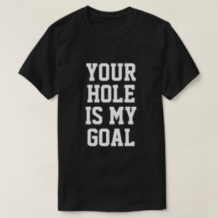 YOUR HOLE IS MY GOAL T-Shirt