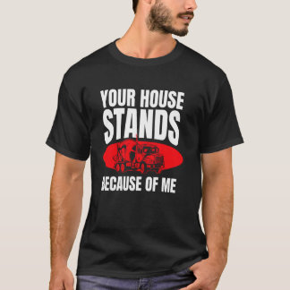 Your House Stands Because Of Me Concrete Worker Cr T-Shirt