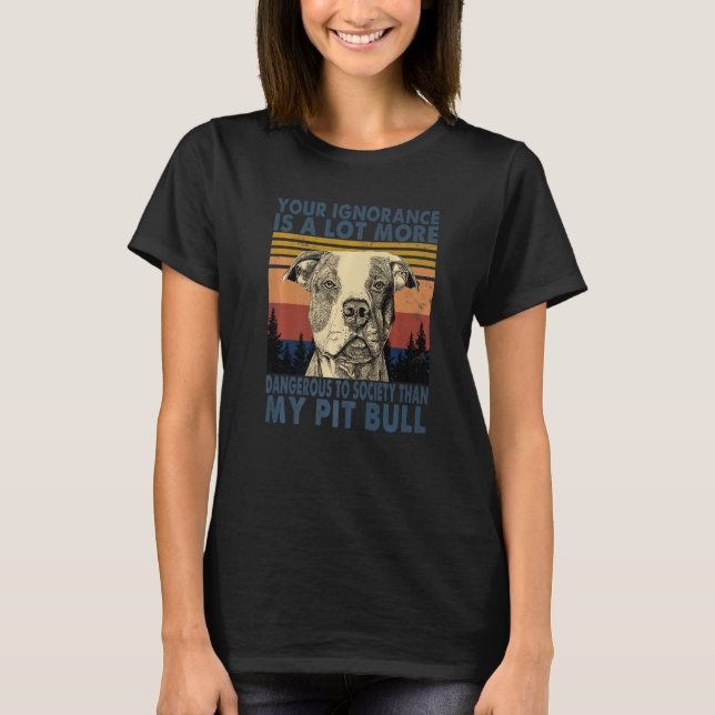 Your Ignorance Is A Lot More Dangerous To Society  T-Shirt (Front)
