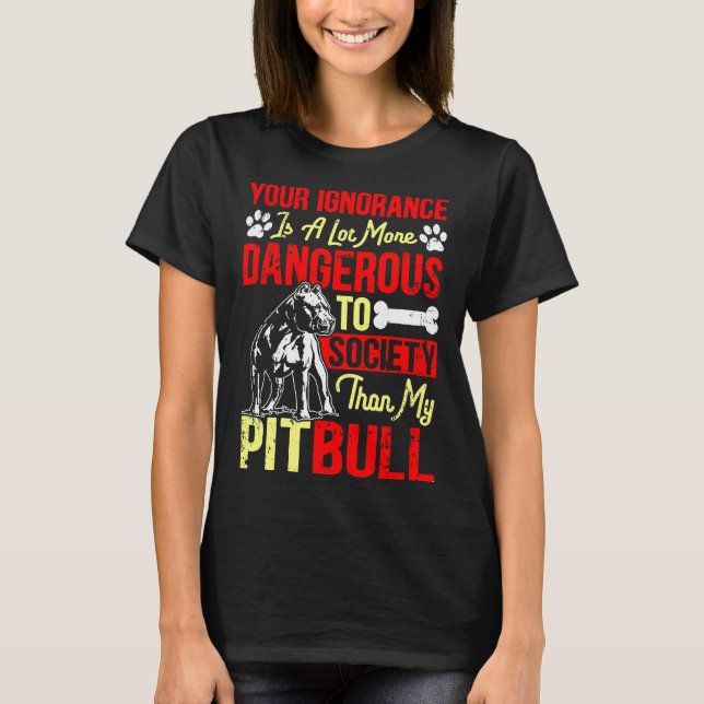 Your Ignorance Is More Dangerous Than My Pitbull T-Shirt (Front)