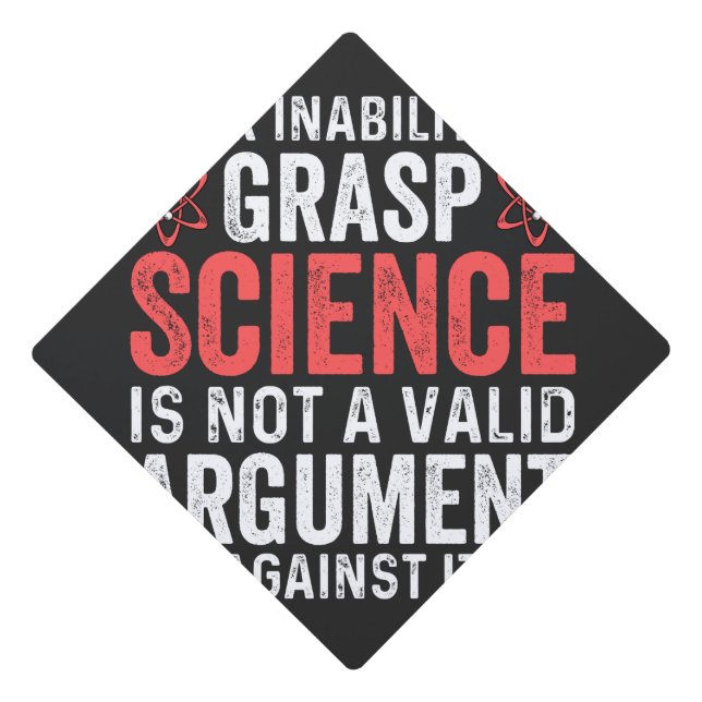 Your Inability To Grasp Science Is Not A Valid Arg Graduation Cap Topper (Front)