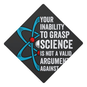 Your Inability To Grasp Science Is Not A Valid Arg Graduation Cap Topper