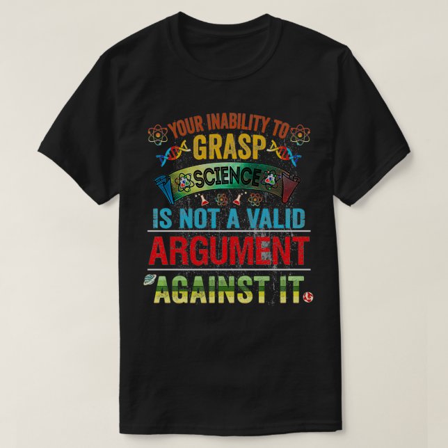 Your Inability To Grasp Science Is Not A Valid Arg T-Shirt (Design Front)