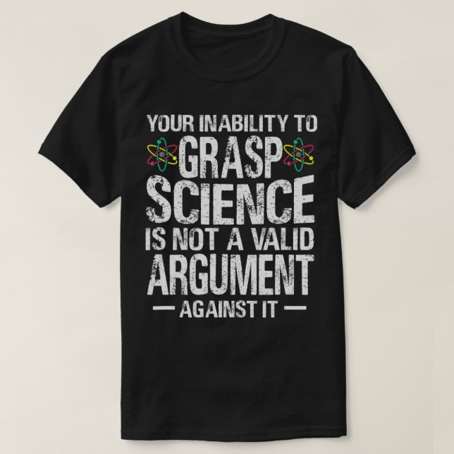 Your Inability To Grasp Science Is Not A Valid Arg T-Shirt (Design Front)