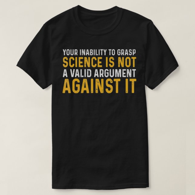 Your Inability To Grasp Science Is Not A Valid Arg T-Shirt (Design Front)