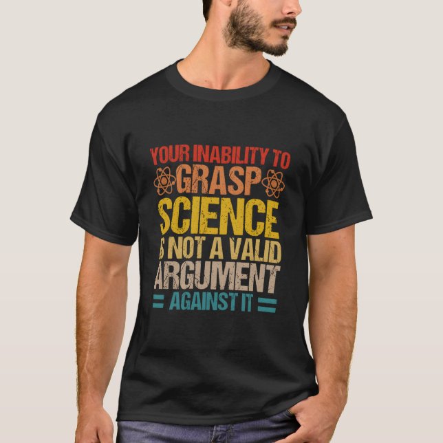 Your Inability To Grasp Science Is Not A Valid Arg T-Shirt (Front)
