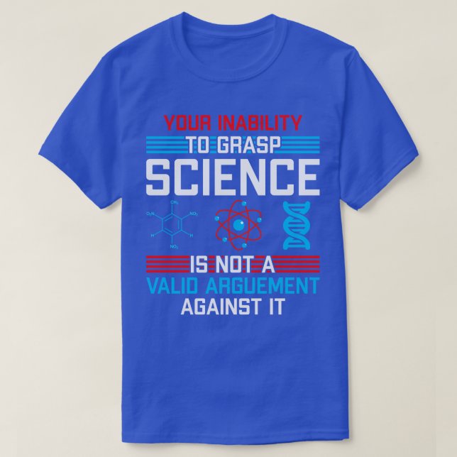 Your Inability To Grasp Science Is Not A Valid Arg T-Shirt (Design Front)