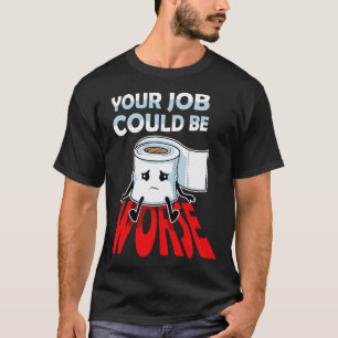 Your Job Could Be Worse Funny Toilet Humour Joke P T-Shirt