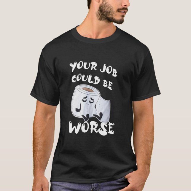 Your Job Could Be Worse T- T-Shirt (Front)