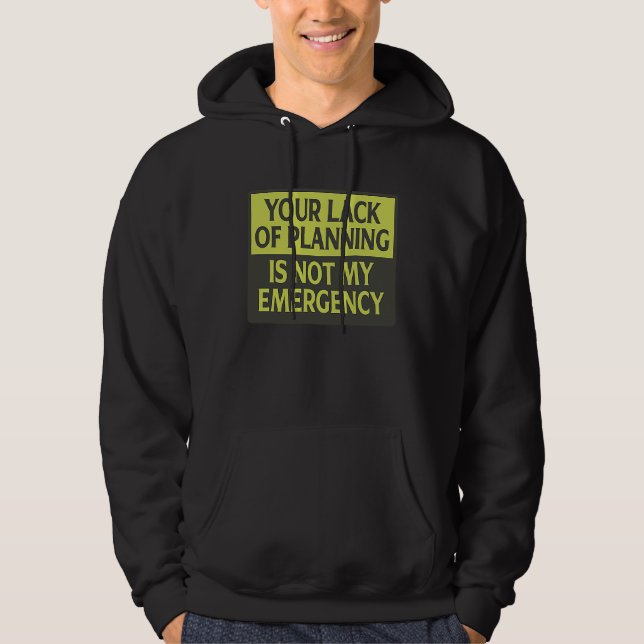 Your Lack Of Planning Is Not My Emergency Hoodie (Front)