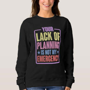 Your Lack Of Planning Is Not My Emergency Premi Sweatshirt