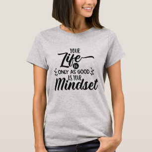 Your life is only as good as your mindset T-Shirt