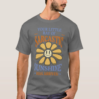 Your Little Ray of Sarcastic Sunshine Has Arrived  T-Shirt