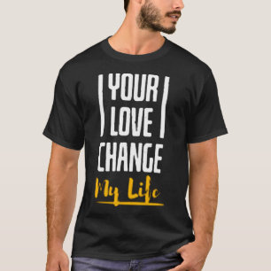 Your love change my life T-Shirt