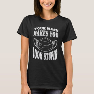 Your Mask Makes You Look Stupid This Is Stupid Mas T-Shirt