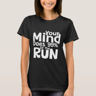 Your Mind Does 99% Of The Run Motivational Running T-Shirt