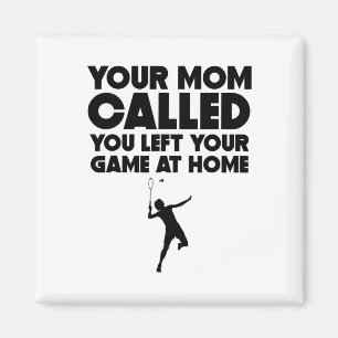 Your Mom Called You Left Your Game At Home Badmint Magnet