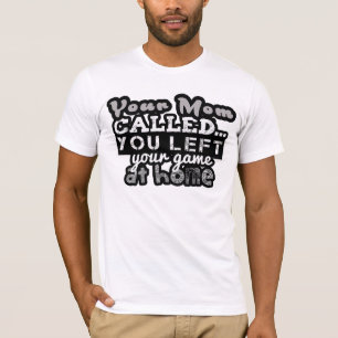 Your Mom Called you left your game at Home Tshirts