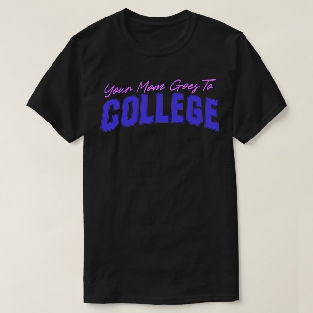 Your Mom Goes To College Funny Quote Joke by Kip T-Shirt (Design Front)