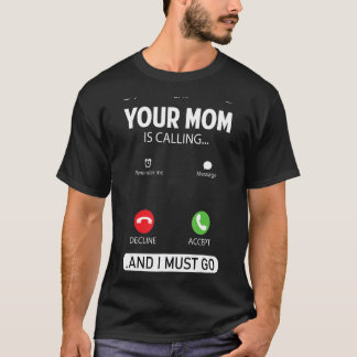 Your Mom Is Calling And I Must Go  Sarcastic Sayin T-Shirt
