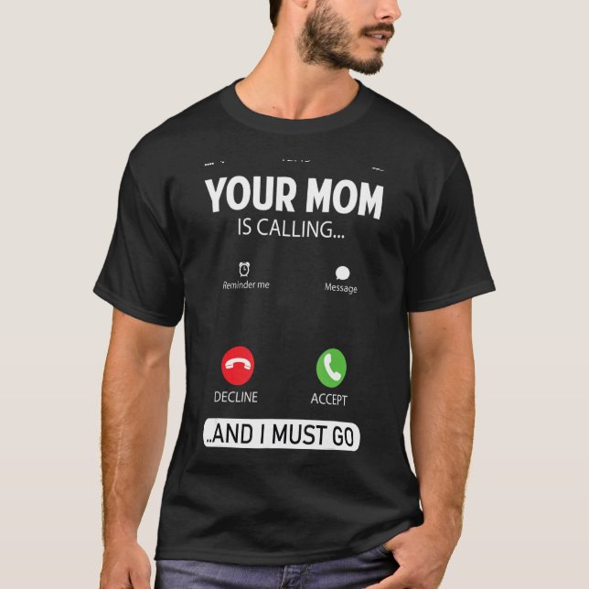 Your Mom Is Calling And I Must Go  Sarcastic Sayin T-Shirt (Front)