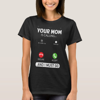 Your Mom Is Calling And I Must Go  Sarcastic Sayin T-Shirt