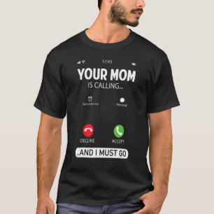 Your Mom Is Calling And I Must Go  Sarcastic Sayin T-Shirt