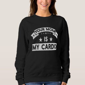 Your Mom Is My Cardio Gym Muscular Fitness Work O Sweatshirt