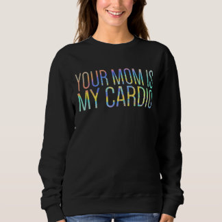 Your Mom Is My Cardio Relationship  Gym Workout Ti Sweatshirt