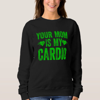 Your Mom Is My Cardio  Saying 5 Sweatshirt