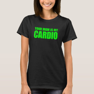 Your Mom Is My Cardio  Saying T-Shirt