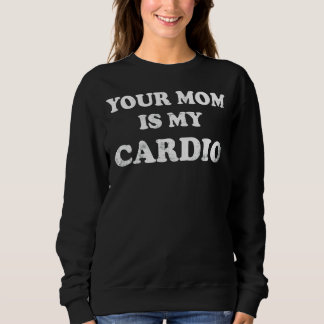 Your Mom Is My Cardio Sweatshirt