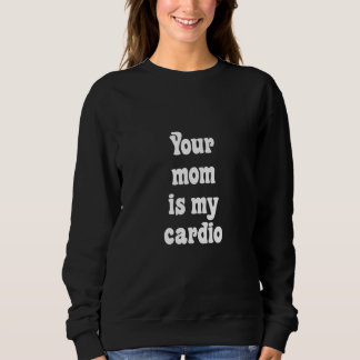 Your Mom Is My Cardio Sweatshirt