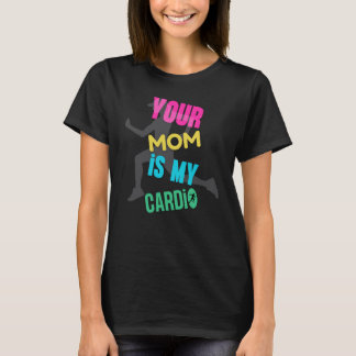 Your Mom is My Cardio T-Shirt