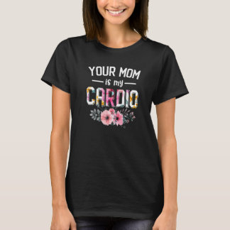 Your Mom Is My Cardio Women Cardio Flower Foral T-Shirt