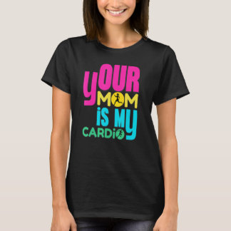 Your Mom Is My Cardio   Workout Gym T-Shirt