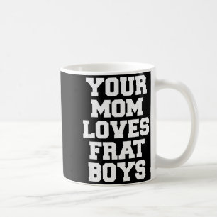 Your Mom Loves Frat Boys Funny Fraternity College  Coffee Mug