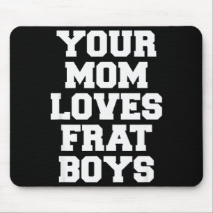 Your Mom Loves Frat Boys Funny Fraternity College Mouse Pad